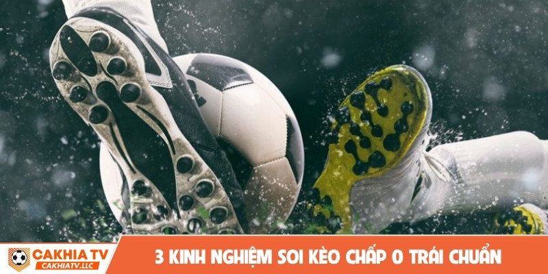 3 kinh nghiệm soi kèo chấp 0 trái chuẩn