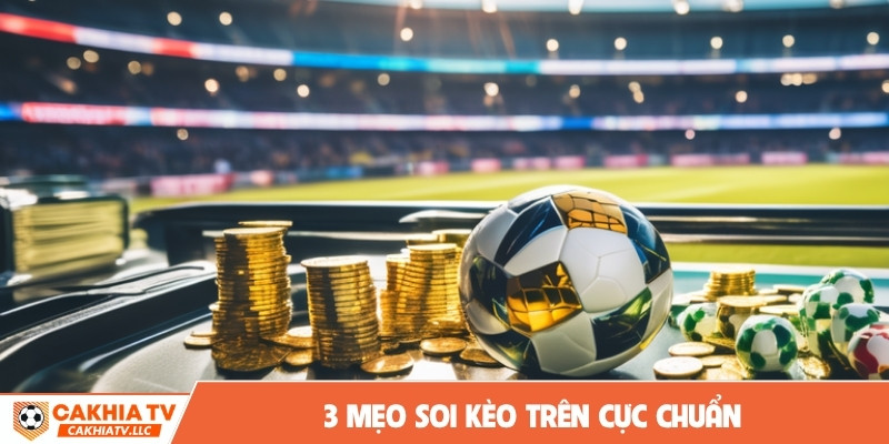 3 mẹo soi kèo trên cực chuẩn