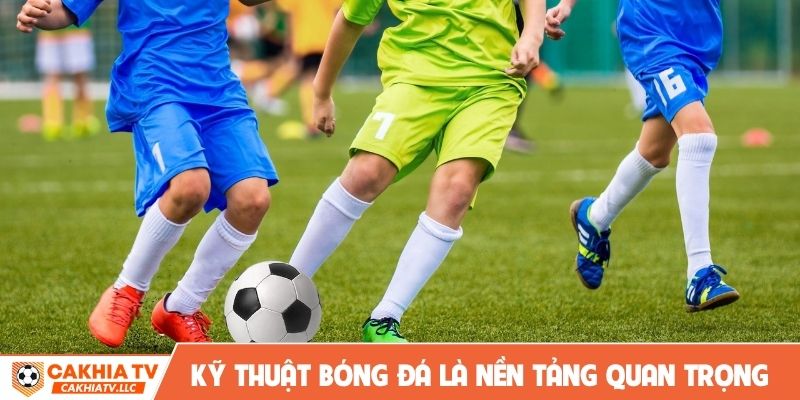 Các kỹ thuật trong bóng đá là nền tảng quan trọng