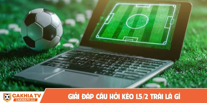 Giải đáp câu hỏi kèo 1.5/2 trái là gì