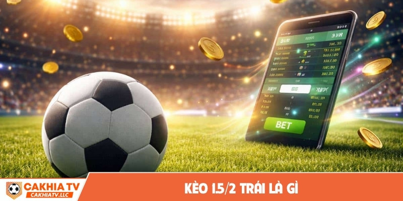 Kèo 1.5/2 trái là gì