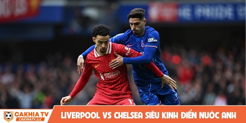 Soi kèo Liverpool vs Chelsea siêu kinh điển nước Anh