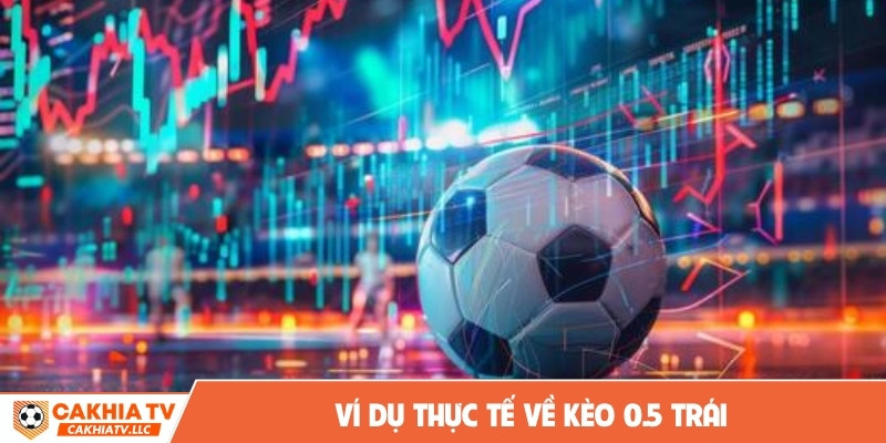 Ví dụ thực tế về kèo 0.5 trái
